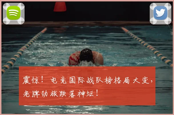 震惊！电竞国际战队榜格局大变，老牌劲旅跌落神坛！