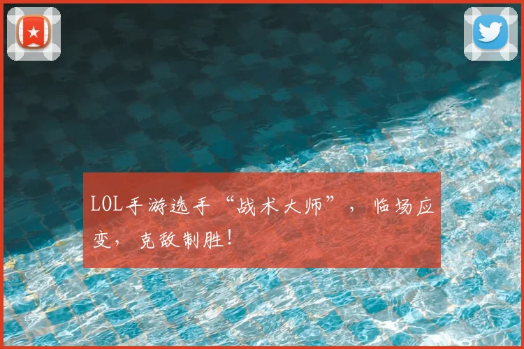 LOL手游选手“战术大师”，临场应变，克敌制胜！