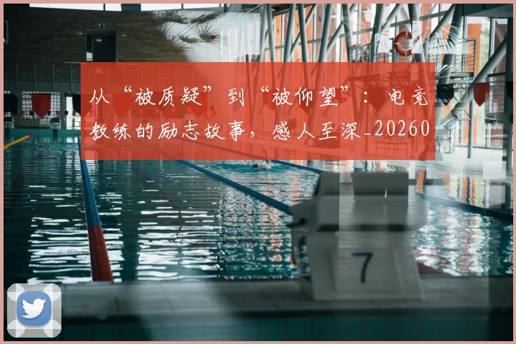 从“被质疑”到“被仰望”：电竞教练的励志故事，感人至深_20260703213956