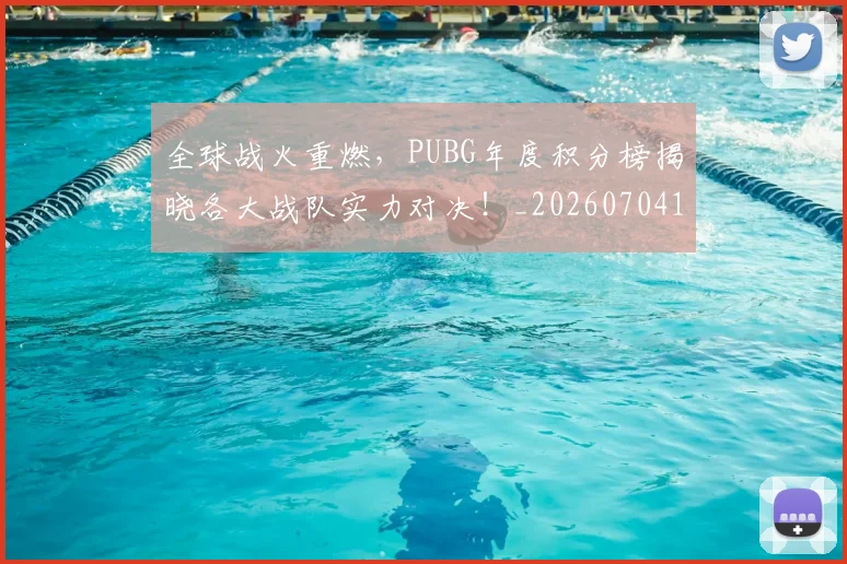 全球战火重燃，PUBG年度积分榜揭晓各大战队实力对决！_20260704171203
