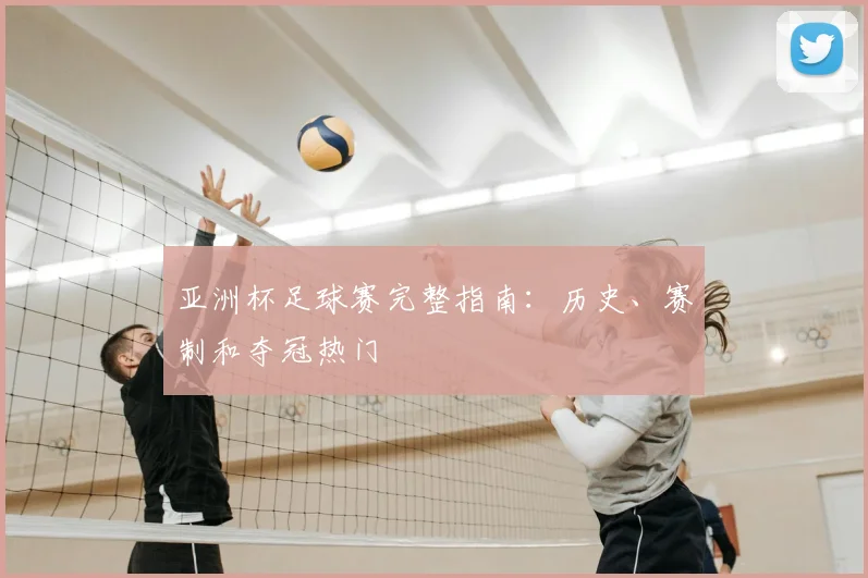 亚洲杯足球赛完整指南：历史、赛制和夺冠热门
