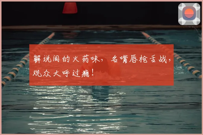 解说间的火药味，名嘴唇枪舌战，观众大呼过瘾！