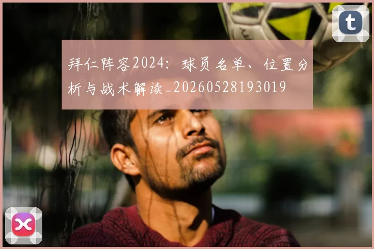 拜仁阵容2024:球员名单、位置分析与战术解读_20260528193019