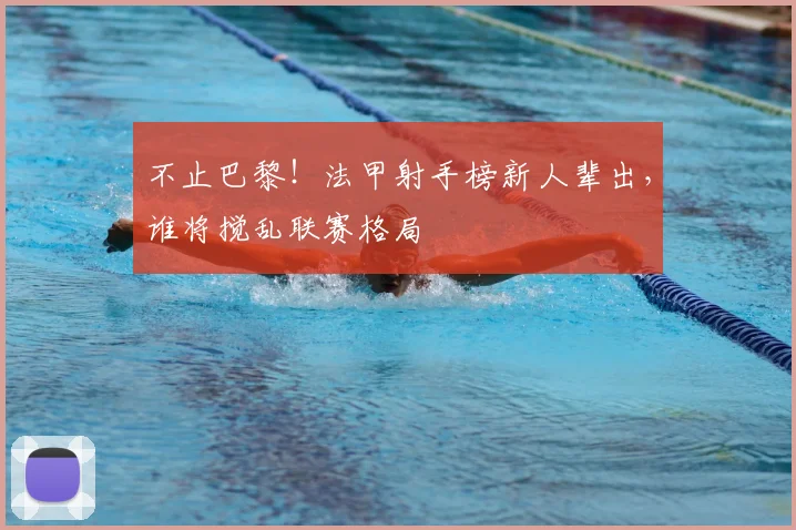 不止巴黎！法甲射手榜新人辈出，谁将搅乱联赛格局