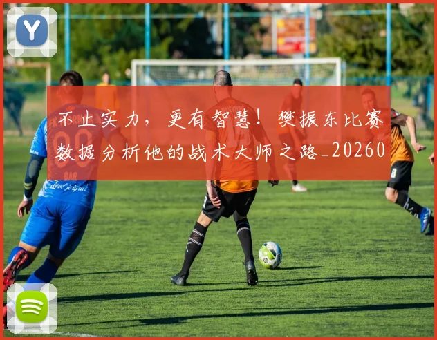 不止实力,更有智慧!樊振东比赛数据分析他的战术大师之路_20260531151319_20260702175031