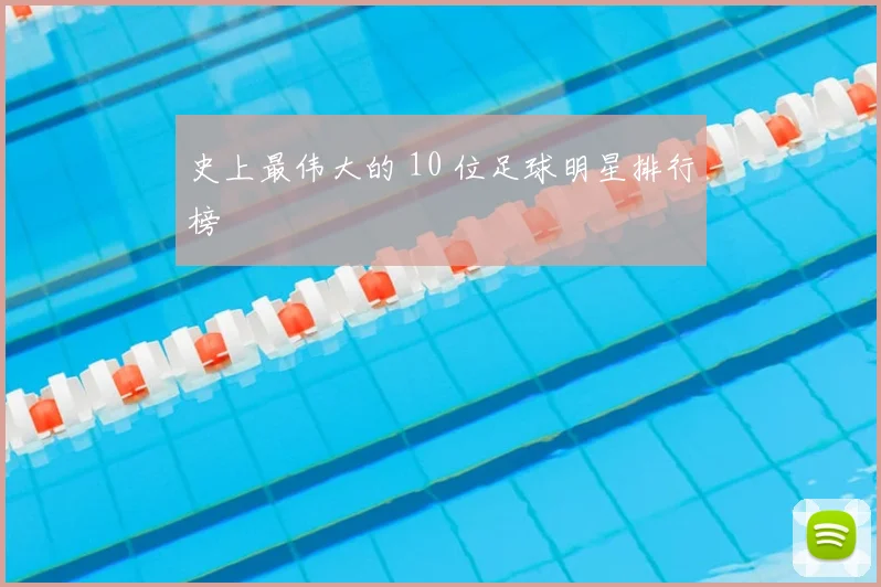 史上最伟大的 10 位足球明星排行榜
