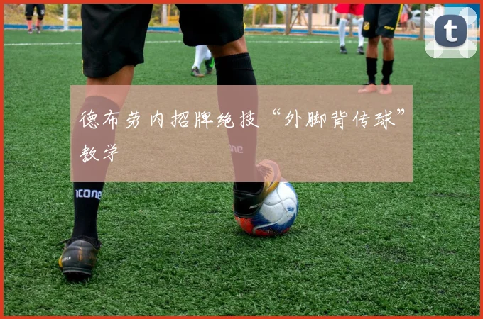 德布劳内招牌绝技“外脚背传球”教学