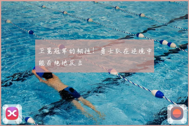 卫冕冠军的韧性！勇士队在逆境中能否绝地反击