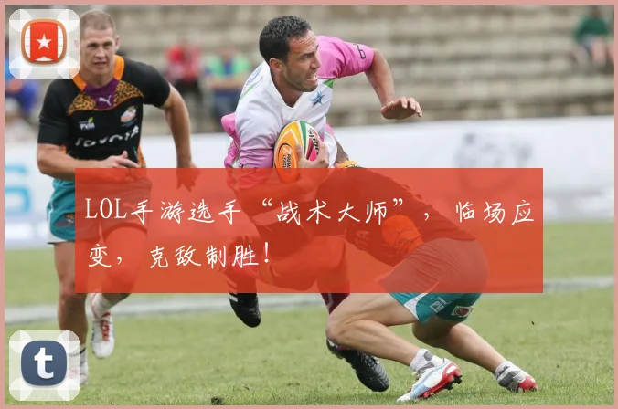 LOL手游选手“战术大师”，临场应变，克敌制胜！