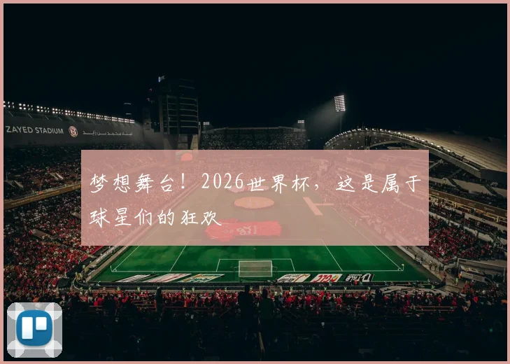 梦想舞台！2026世界杯，这是属于球星们的狂欢