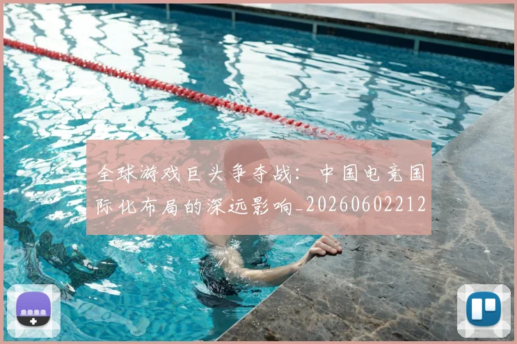全球游戏巨头争夺战：中国电竞国际化布局的深远影响_20260602212255