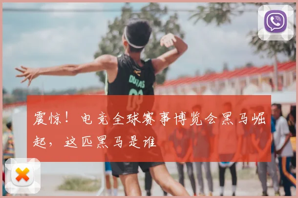 震惊！电竞全球赛事博览会黑马崛起，这匹黑马是谁