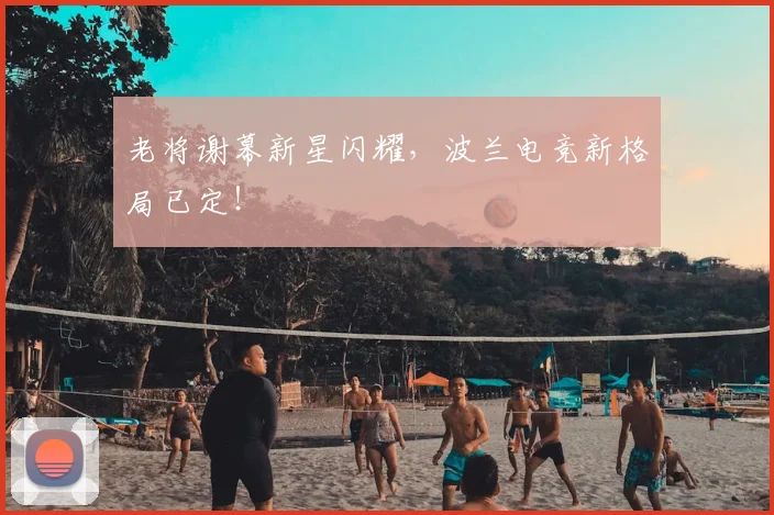 老将谢幕新星闪耀，波兰电竞新格局已定！