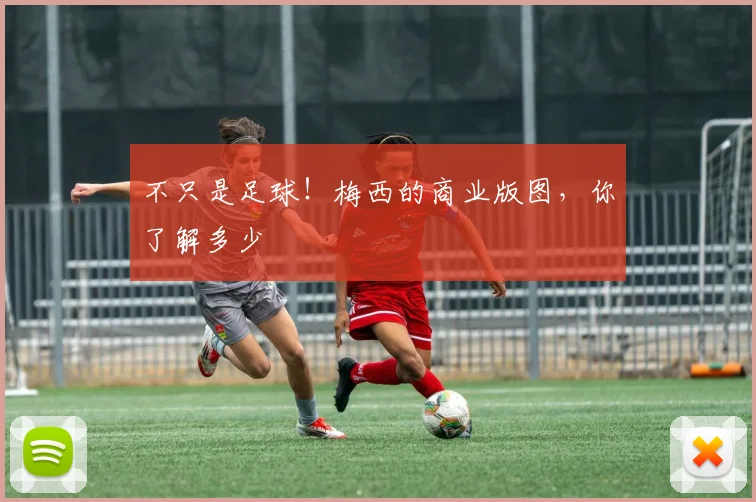不只是足球!梅西的商业版图,你了解多少