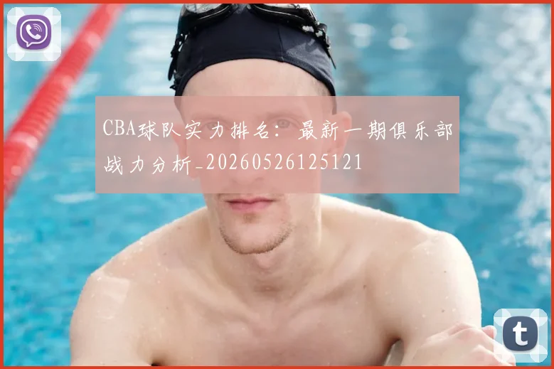 CBA球队实力排名：最新一期俱乐部战力分析_20260526125121
