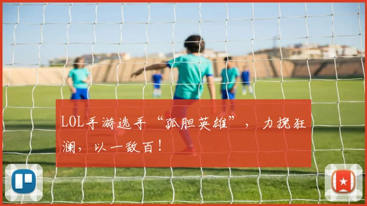 LOL手游选手“孤胆英雄”，力挽狂澜，以一敌百！