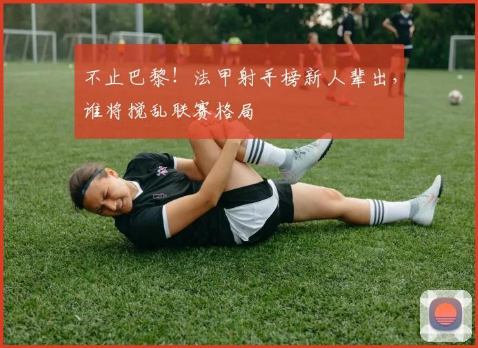 不止巴黎！法甲射手榜新人辈出，谁将搅乱联赛格局