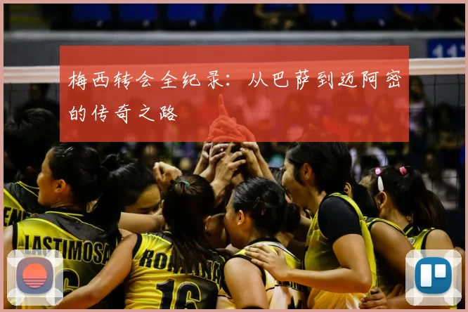 梅西转会全纪录:从巴萨到迈阿密的传奇之路