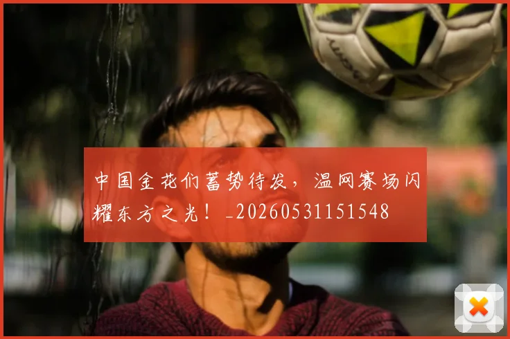 中国金花们蓄势待发,温网赛场闪耀东方之光!_20260531151548