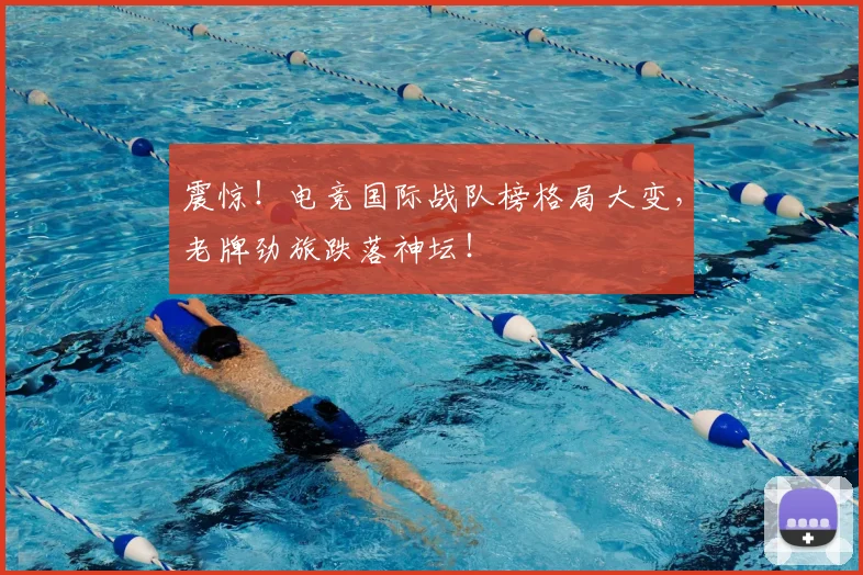 震惊!电竞国际战队榜格局大变,老牌劲旅跌落神坛!