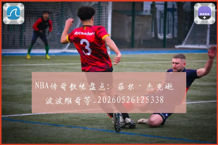 NBA传奇教练盘点：菲尔·杰克逊与波波维奇等_20260526125338