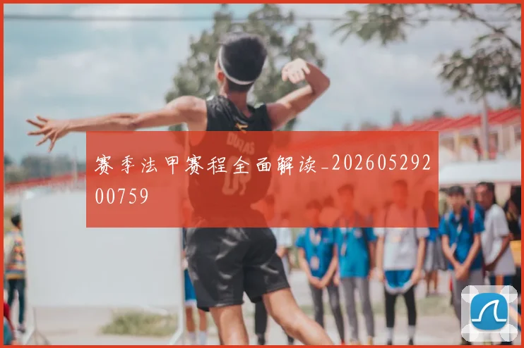 赛季法甲赛程全面解读_20260529200759