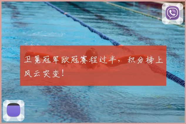 卫冕冠军欧冠赛程过半,积分榜上风云突变!