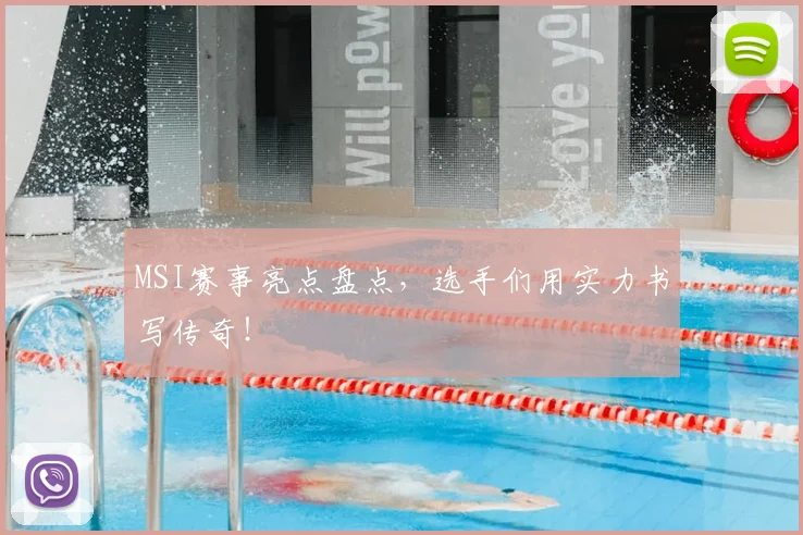 MSI赛事亮点盘点，选手们用实力书写传奇！