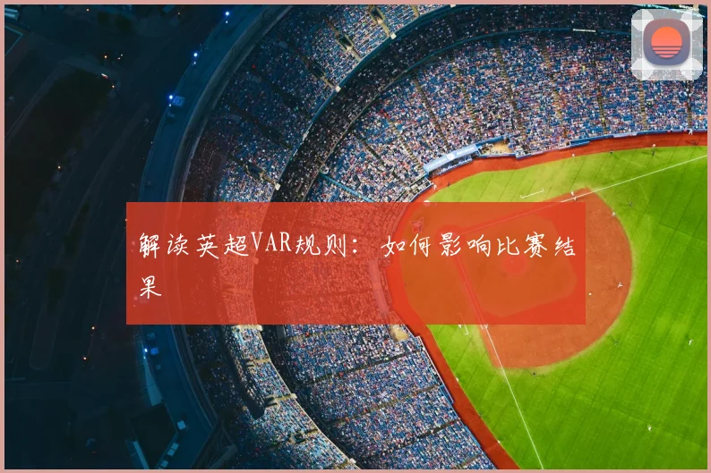 解读英超VAR规则:如何影响比赛结果