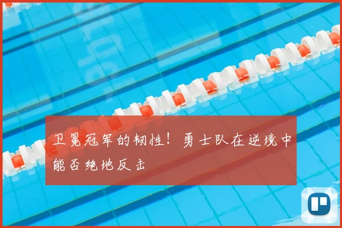 卫冕冠军的韧性!勇士队在逆境中能否绝地反击